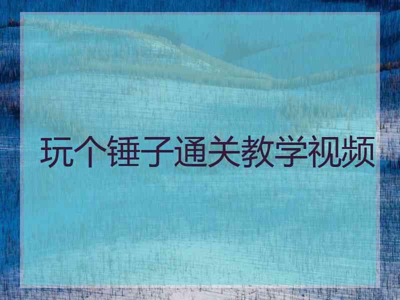 玩个锤子通关教学视频