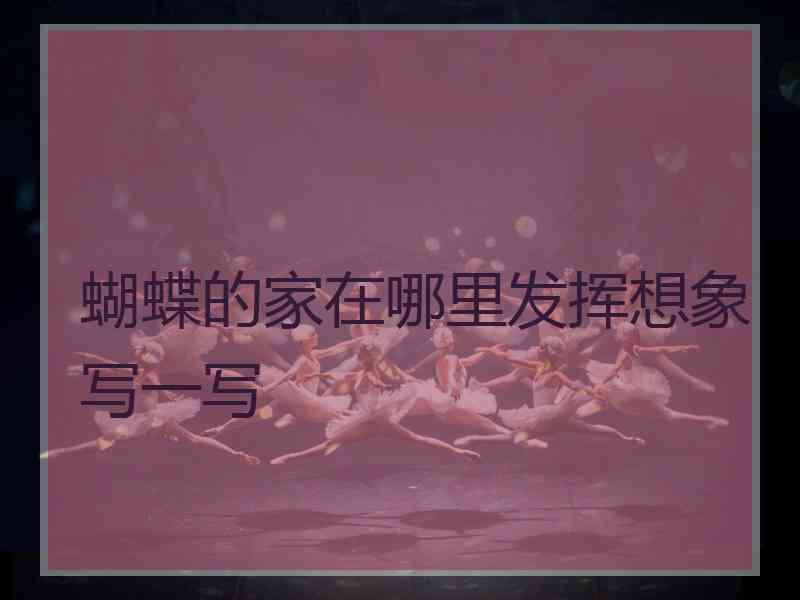 蝴蝶的家在哪里发挥想象写一写