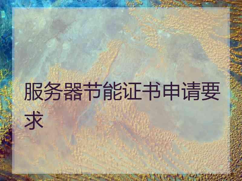 服务器节能证书申请要求