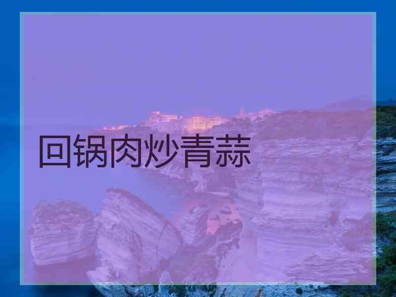 回锅肉炒青蒜