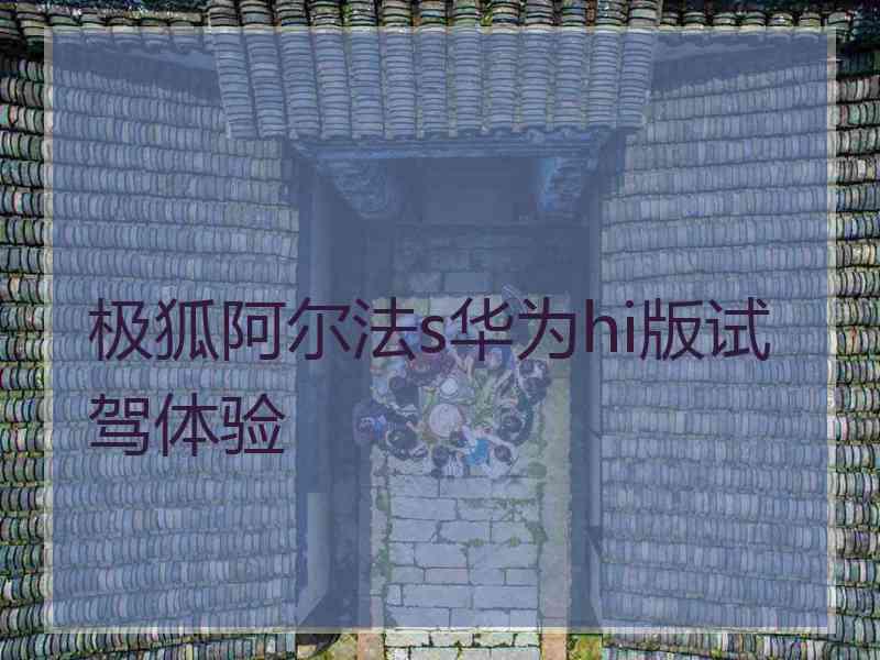 极狐阿尔法s华为hi版试驾体验