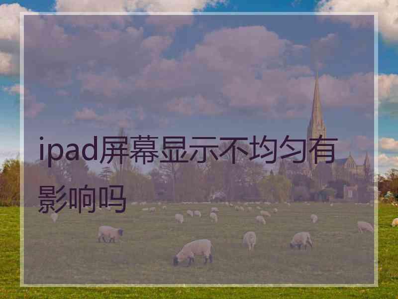 ipad屏幕显示不均匀有影响吗