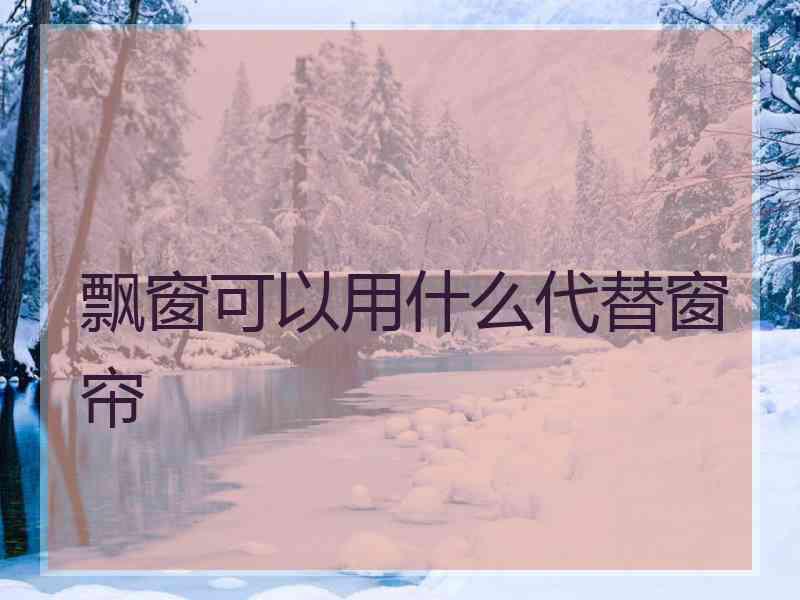飘窗可以用什么代替窗帘