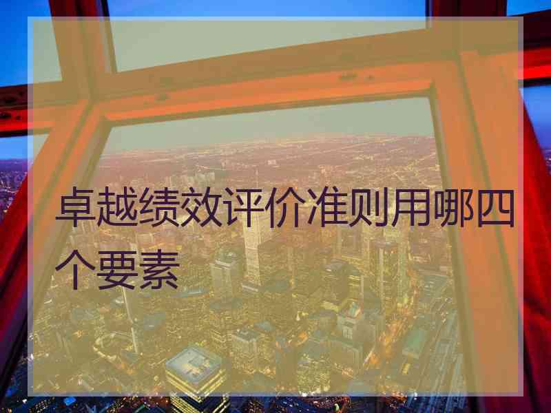 卓越绩效评价准则用哪四个要素