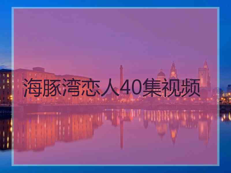 海豚湾恋人40集视频