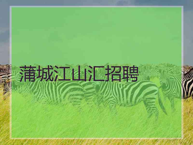 蒲城江山汇招聘