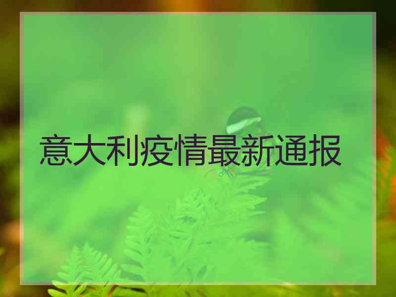 意大利疫情最新通报