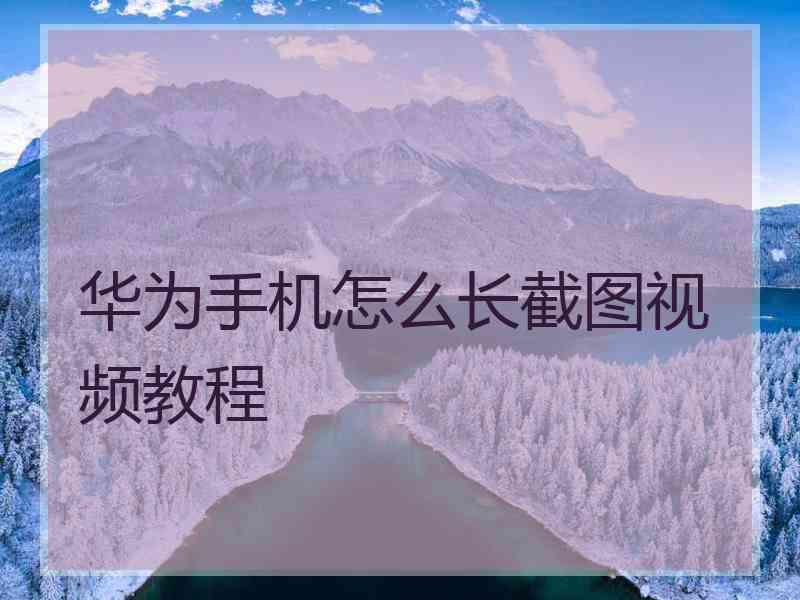 华为手机怎么长截图视频教程