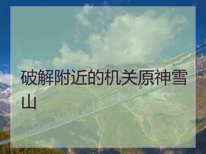 破解附近的机关原神雪山