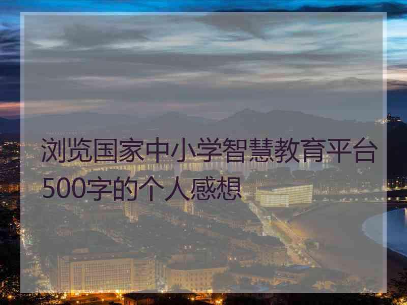 浏览国家中小学智慧教育平台500字的个人感想