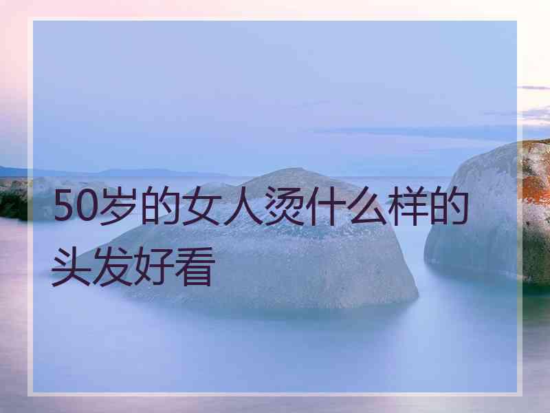 50岁的女人烫什么样的头发好看