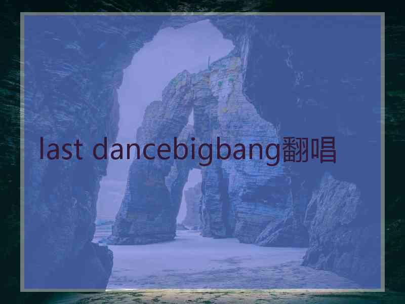 last dancebigbang翻唱