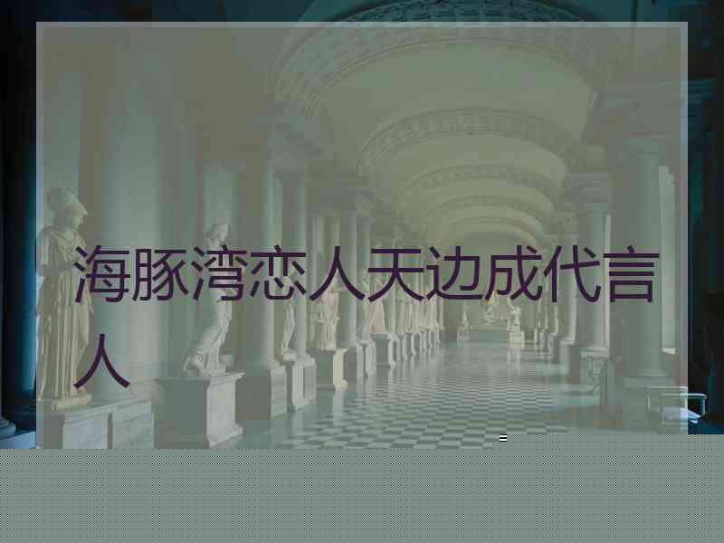 海豚湾恋人天边成代言人
