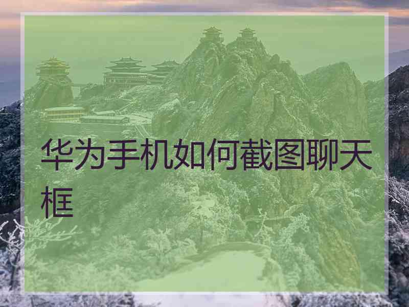 华为手机如何截图聊天框