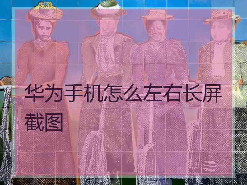 华为手机怎么左右长屏截图