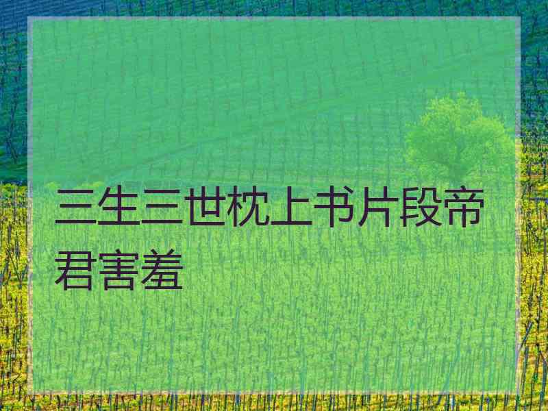 三生三世枕上书片段帝君害羞