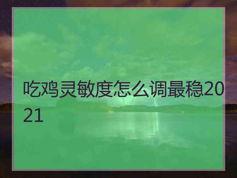 吃鸡灵敏度怎么调最稳2021