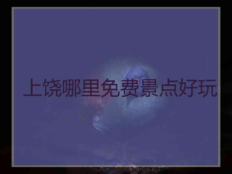 上饶哪里免费景点好玩