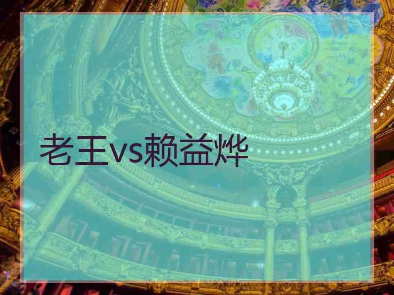 老王vs赖益烨