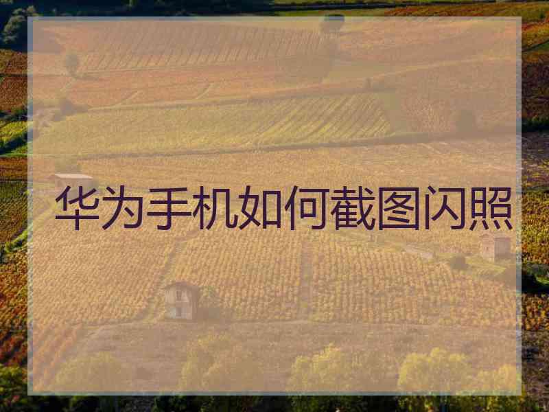 华为手机如何截图闪照