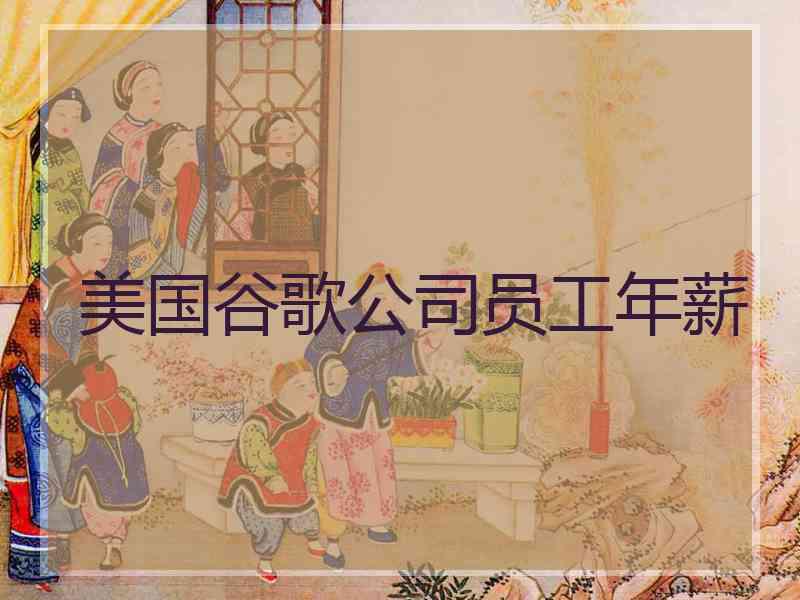美国谷歌公司员工年薪