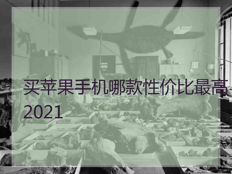 买苹果手机哪款性价比最高2021