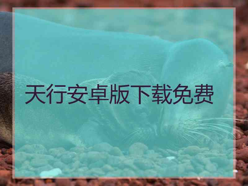 天行安卓版下载免费