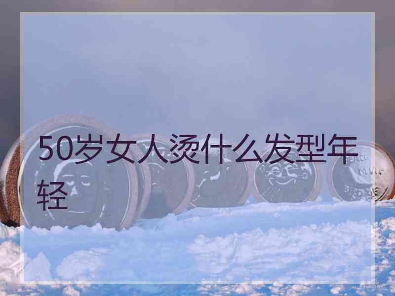 50岁女人烫什么发型年轻