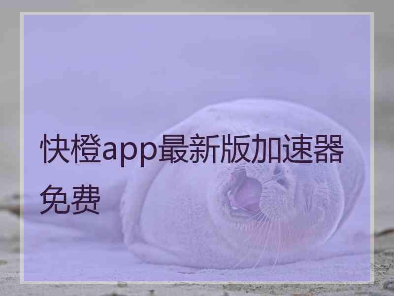 快橙app最新版加速器免费