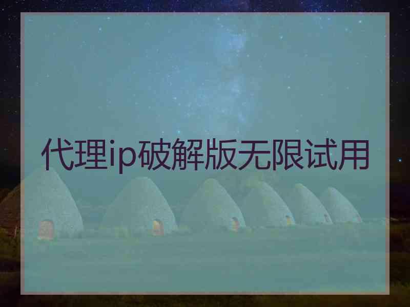 代理ip破解版无限试用