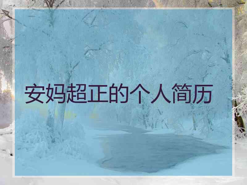 安妈超正的个人简历