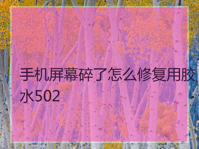 手机屏幕碎了怎么修复用胶水502