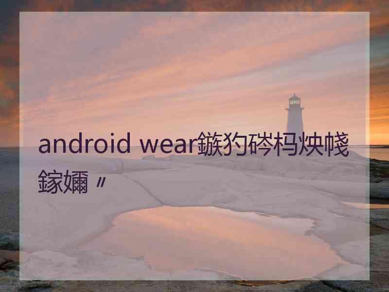 android wear鏃犳硶杩炴帴鎵嬭〃