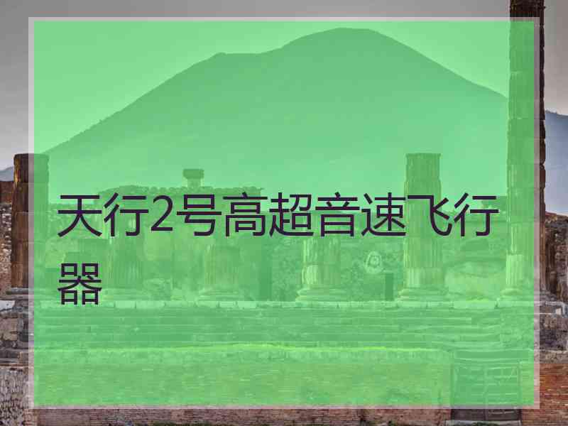 天行2号高超音速飞行器