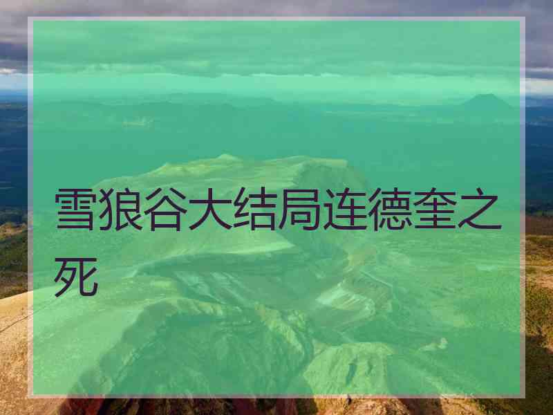 雪狼谷大结局连德奎之死