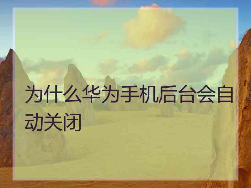 为什么华为手机后台会自动关闭