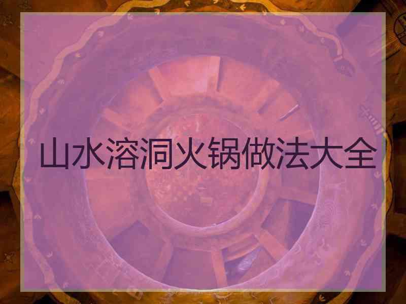 山水溶洞火锅做法大全