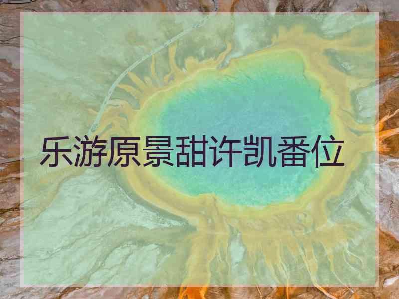 乐游原景甜许凯番位