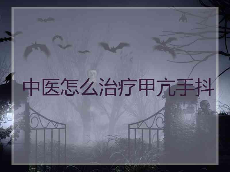 中医怎么治疗甲亢手抖