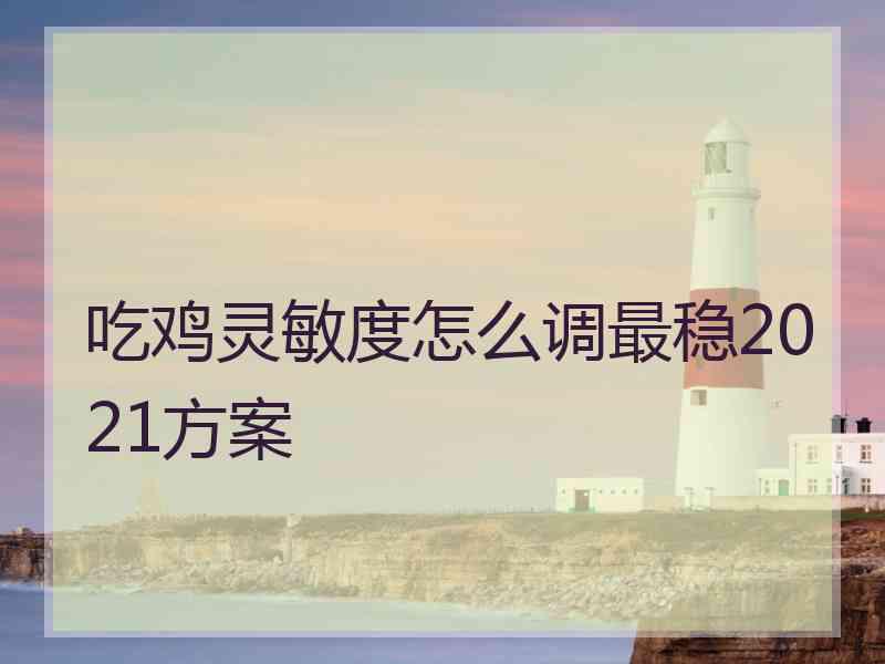 吃鸡灵敏度怎么调最稳2021方案