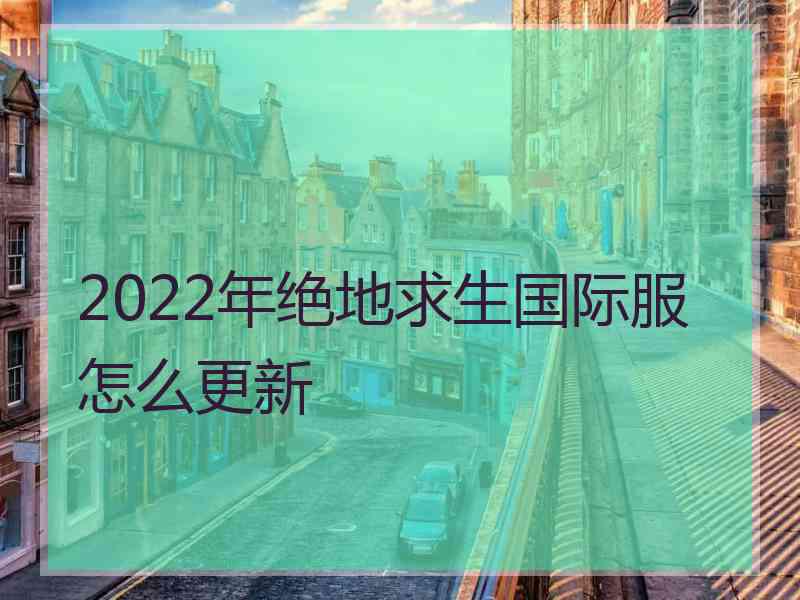 2022年绝地求生国际服怎么更新
