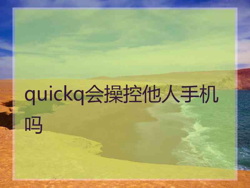 quickq会操控他人手机吗