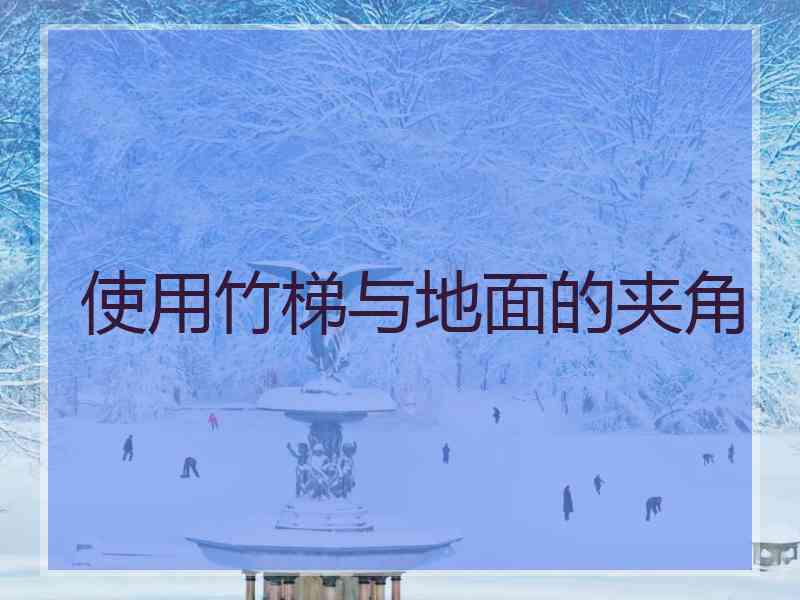 使用竹梯与地面的夹角