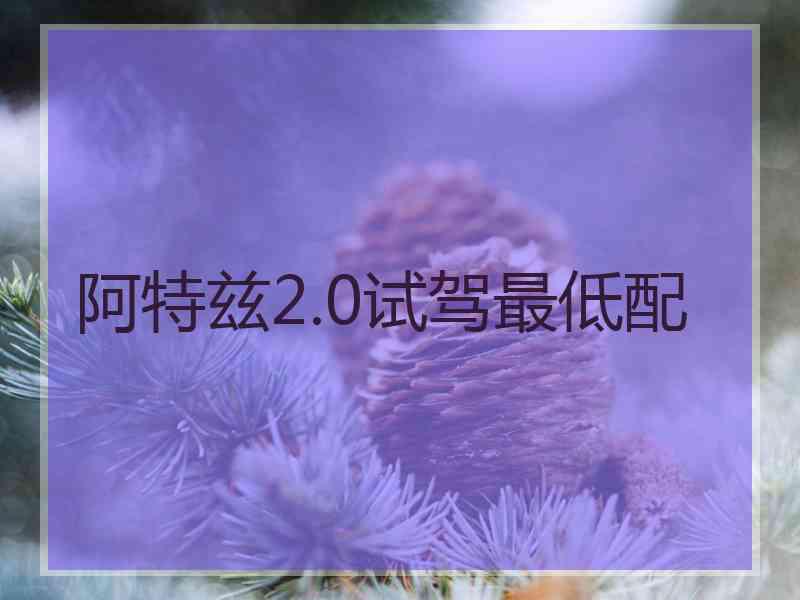 阿特兹2.0试驾最低配