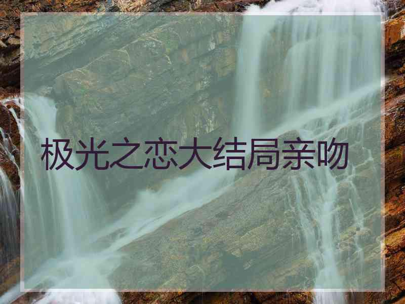 极光之恋大结局亲吻
