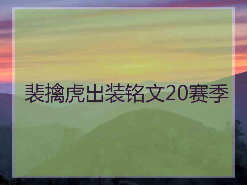 裴擒虎出装铭文20赛季