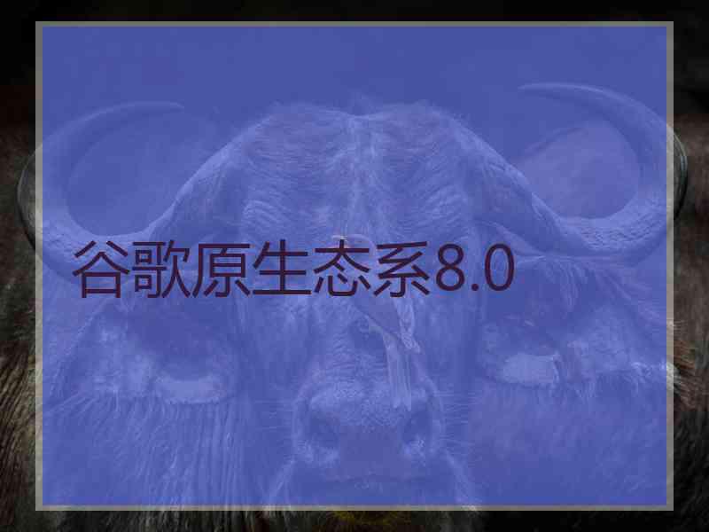 谷歌原生态系8.0