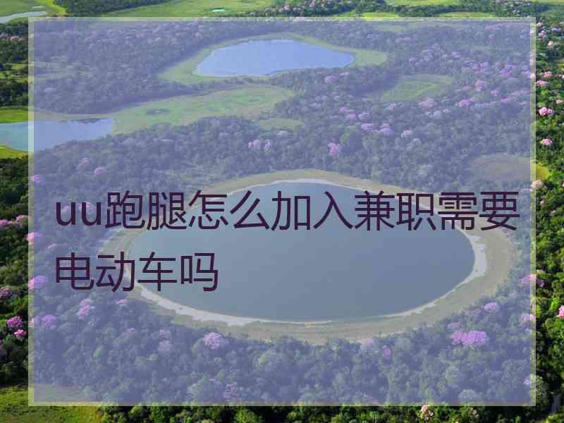 uu跑腿怎么加入兼职需要电动车吗