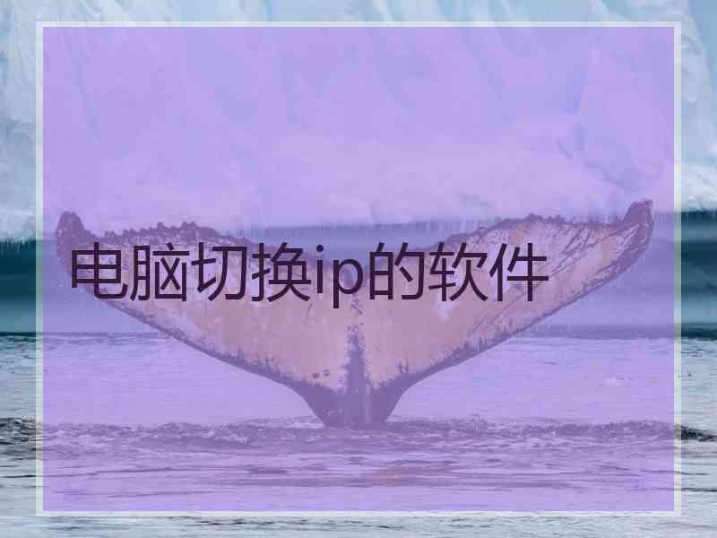 电脑切换ip的软件