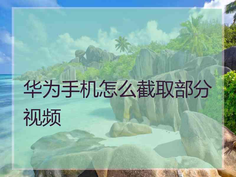 华为手机怎么截取部分视频